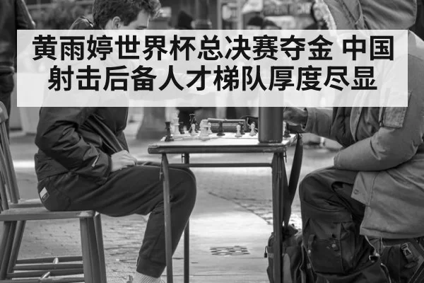 黄雨婷世界杯总决赛夺金 中国射击后备人才梯队厚度尽显