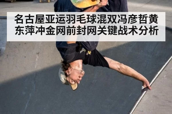 名古屋亚运羽毛球混双冯彦哲黄东萍冲金网前封网关键战术分析