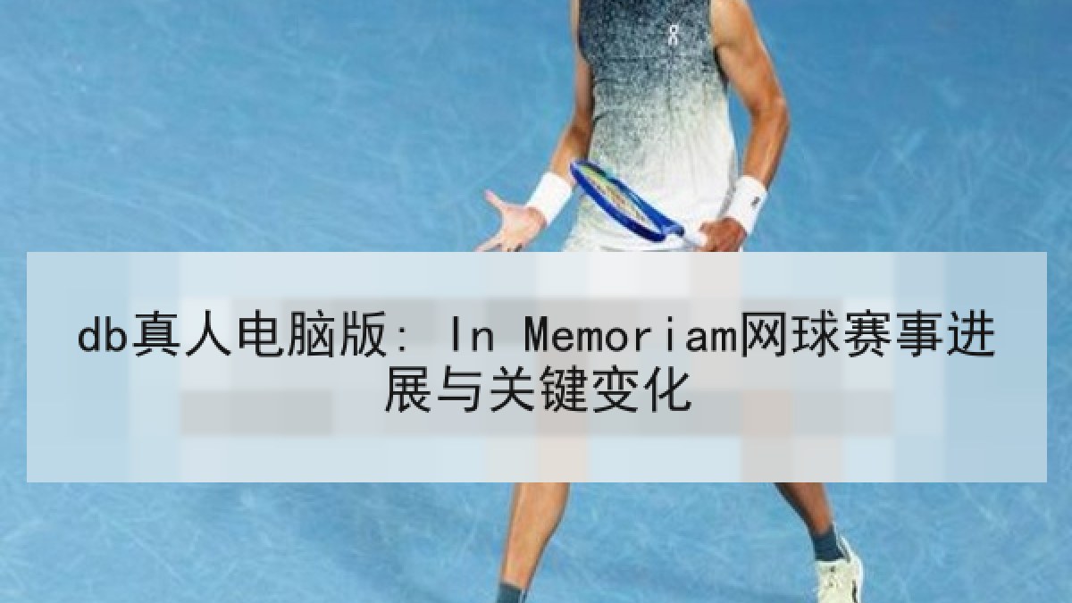 db真人电脑版: In Memoriam网球赛事进展与关键变化