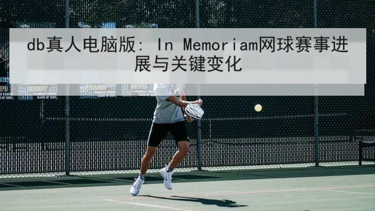 db真人电脑版: In Memoriam网球赛事进展与关键变化