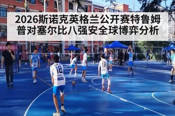 2026斯诺克英格兰公开赛特鲁姆普对塞尔比八强安全球博弈分析